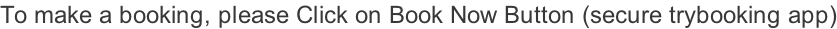 To make a booking, please Click on Book Now Button (secure trybooking app)